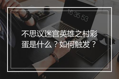 不思议迷宫英雄之村彩蛋是什么？如何触发？