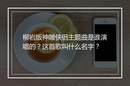 柳岩版神雕侠侣主题曲是谁演唱的？这首歌叫什么名字？