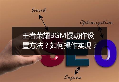 王者荣耀BGM慢动作设置方法？如何操作实现？