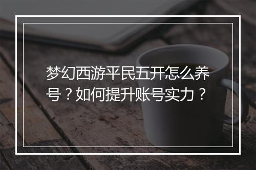梦幻西游平民五开怎么养号？如何提升账号实力？
