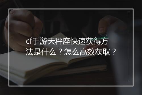 cf手游天秤座快速获得方法是什么？怎么高效获取？