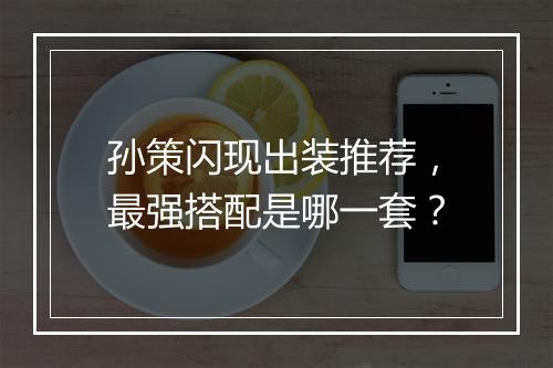 孙策闪现出装推荐，最强搭配是哪一套？