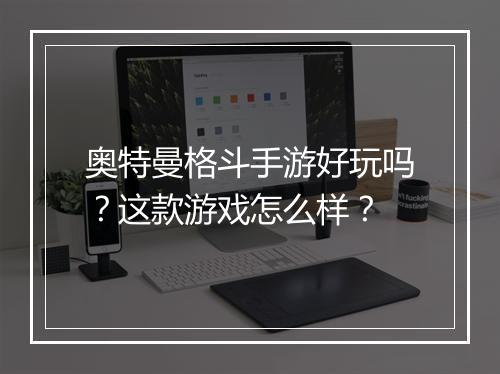 奥特曼格斗手游好玩吗？这款游戏怎么样？