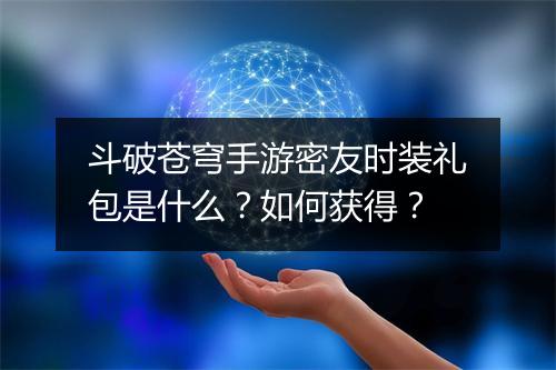 斗破苍穹手游密友时装礼包是什么？如何获得？