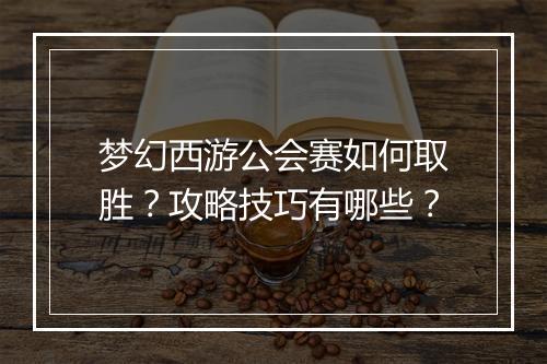 梦幻西游公会赛如何取胜？攻略技巧有哪些？