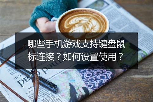 哪些手机游戏支持键盘鼠标连接？如何设置使用？