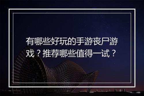 有哪些好玩的手游丧尸游戏？推荐哪些值得一试？