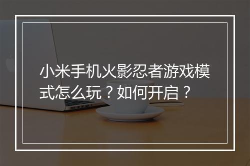 小米手机火影忍者游戏模式怎么玩？如何开启？