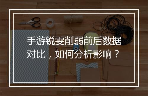 手游锐雯削弱前后数据对比，如何分析影响？