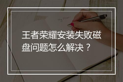 王者荣耀安装失败磁盘问题怎么解决？