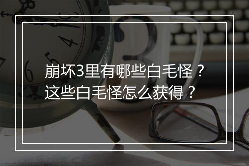 崩坏3里有哪些白毛怪？这些白毛怪怎么获得？