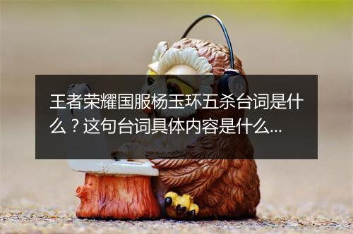 王者荣耀国服杨玉环五杀台词是什么？这句台词具体内容是什么？