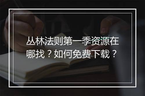 丛林法则第一季资源在哪找？如何免费下载？