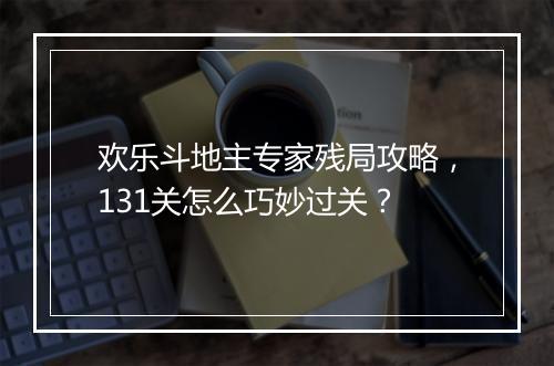 欢乐斗地主专家残局攻略，131关怎么巧妙过关？