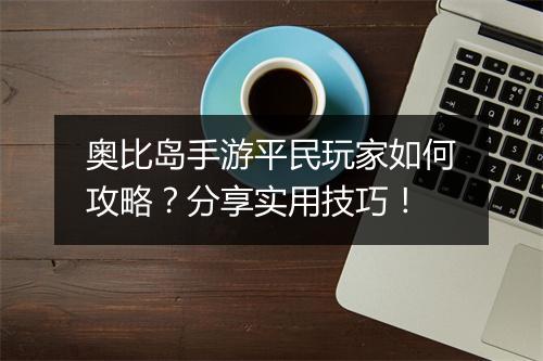 奥比岛手游平民玩家如何攻略？分享实用技巧！