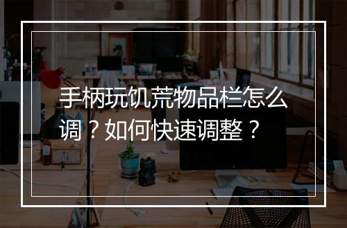 手柄玩饥荒物品栏怎么调？如何快速调整？