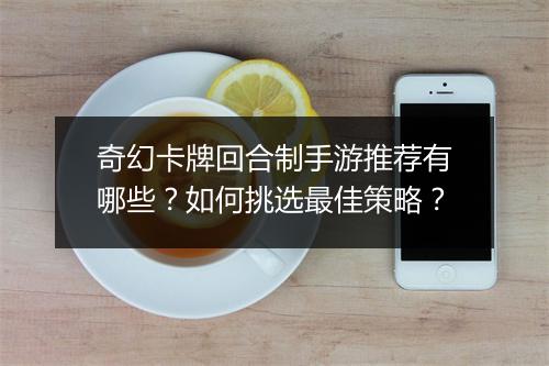 奇幻卡牌回合制手游推荐有哪些？如何挑选最佳策略？