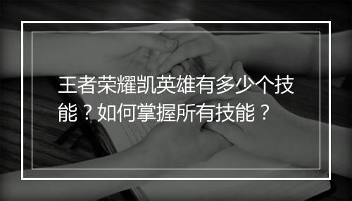 王者荣耀凯英雄有多少个技能？如何掌握所有技能？