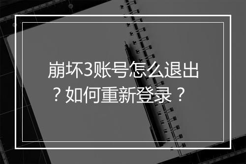 崩坏3账号怎么退出？如何重新登录？