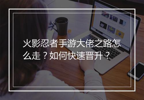 火影忍者手游大佬之路怎么走？如何快速晋升？
