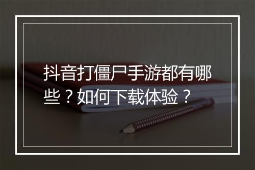 抖音打僵尸手游都有哪些？如何下载体验？