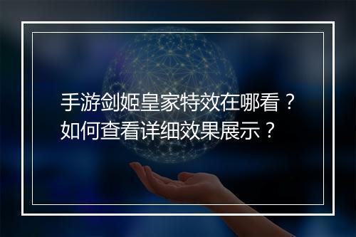 手游剑姬皇家特效在哪看？如何查看详细效果展示？