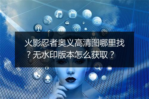 火影忍者奥义高清图哪里找？无水印版本怎么获取？