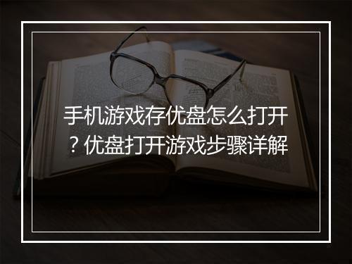 手机游戏存优盘怎么打开？优盘打开游戏步骤详解