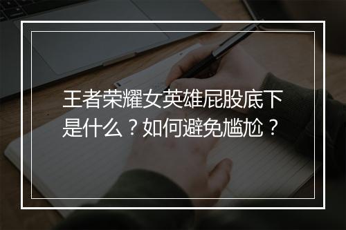 王者荣耀女英雄屁股底下是什么？如何避免尴尬？