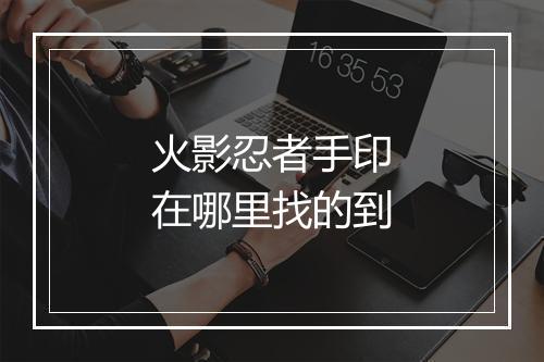 火影忍者手印在哪里找的到