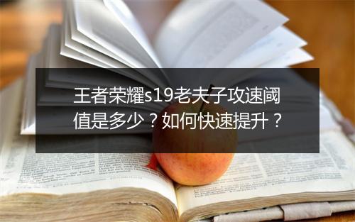 王者荣耀s19老夫子攻速阈值是多少？如何快速提升？