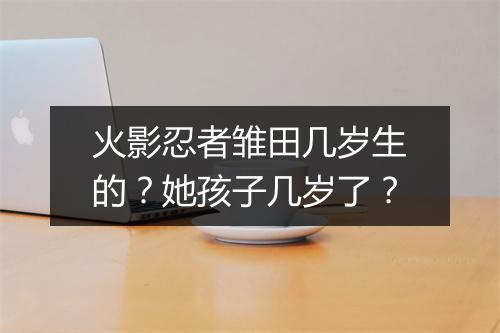 火影忍者雏田几岁生的？她孩子几岁了？
