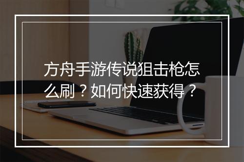 方舟手游传说狙击枪怎么刷？如何快速获得？