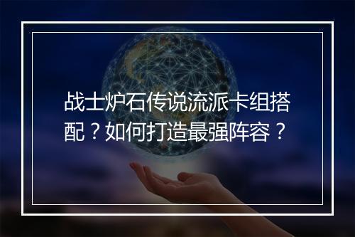 战士炉石传说流派卡组搭配？如何打造最强阵容？