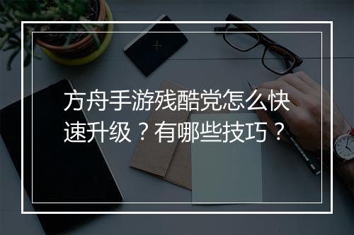 方舟手游残酷党怎么快速升级？有哪些技巧？