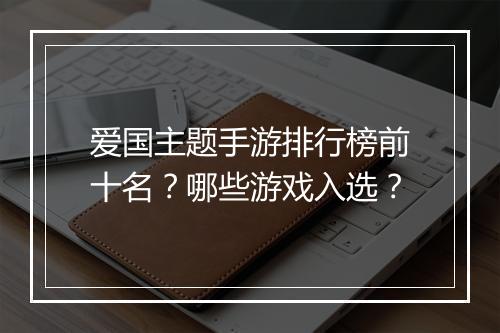 爱国主题手游排行榜前十名？哪些游戏入选？