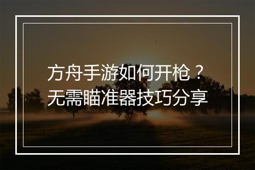 方舟手游如何开枪？无需瞄准器技巧分享