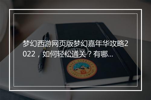 梦幻西游网页版梦幻嘉年华攻略2022，如何轻松通关？有哪些技巧？