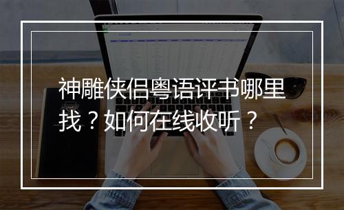 神雕侠侣粤语评书哪里找？如何在线收听？
