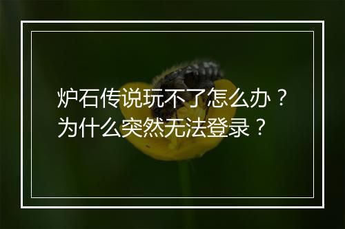 炉石传说玩不了怎么办？为什么突然无法登录？