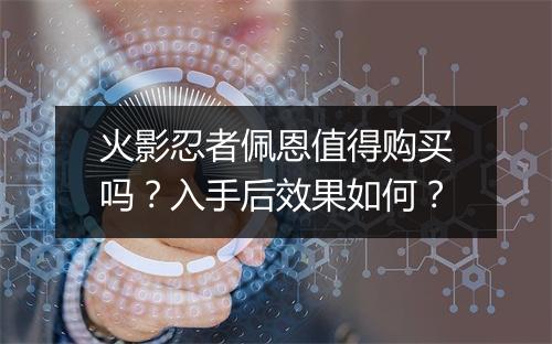 火影忍者佩恩值得购买吗？入手后效果如何？