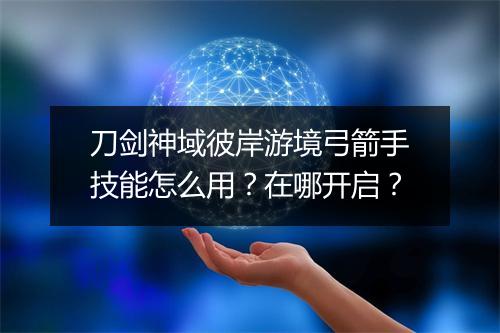 刀剑神域彼岸游境弓箭手技能怎么用？在哪开启？