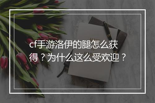 cf手游洛伊的腿怎么获得？为什么这么受欢迎？