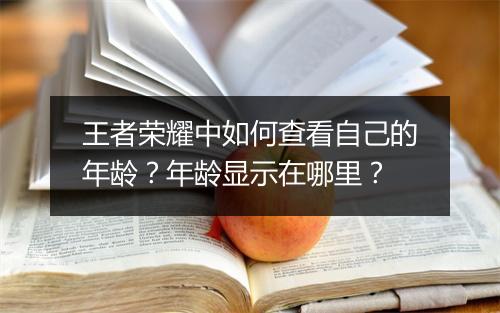 王者荣耀中如何查看自己的年龄？年龄显示在哪里？