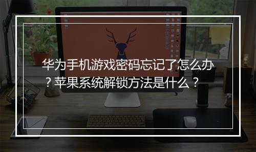 华为手机游戏密码忘记了怎么办？苹果系统解锁方法是什么？