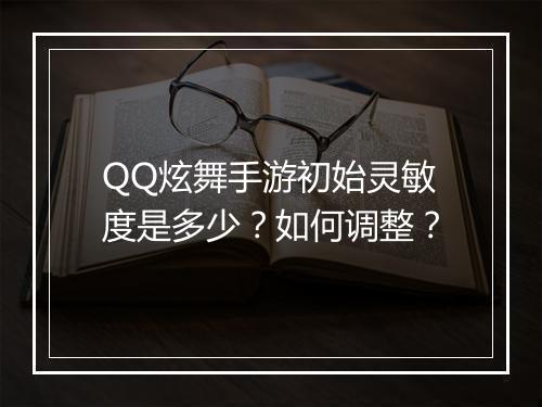 QQ炫舞手游初始灵敏度是多少？如何调整？