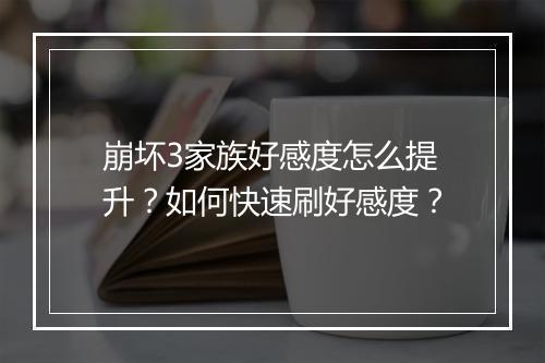 崩坏3家族好感度怎么提升？如何快速刷好感度？