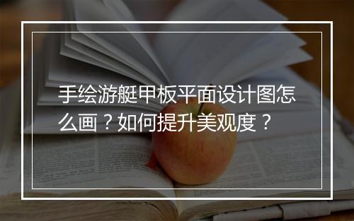 手绘游艇甲板平面设计图怎么画？如何提升美观度？