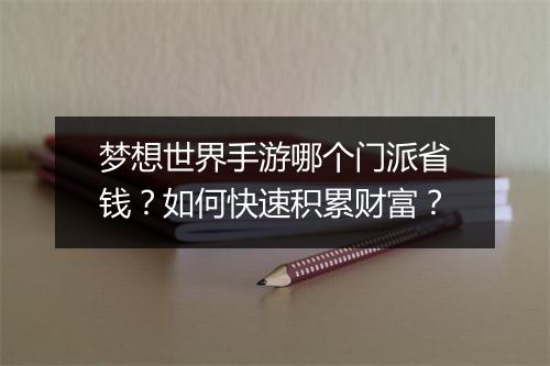 梦想世界手游哪个门派省钱？如何快速积累财富？