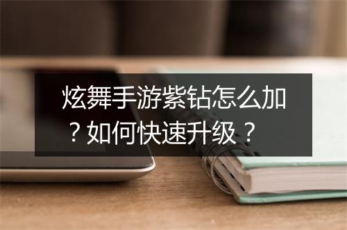 炫舞手游紫钻怎么加？如何快速升级？
